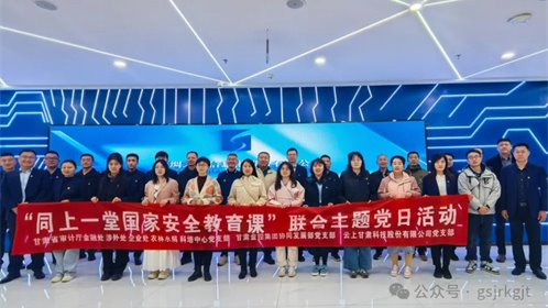 省審計廳 甘肅金控集團 云上甘肅開展“同上一堂國家安全教育課”聯合主題黨日活動